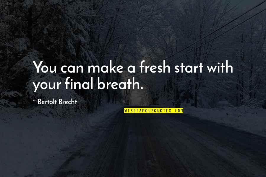 A Fresh Start Quotes By Bertolt Brecht: You can make a fresh start with your