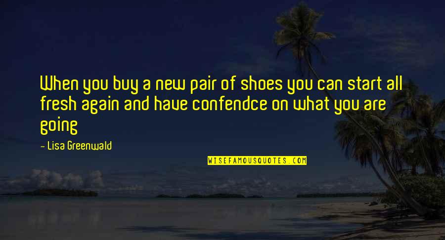 A Fresh Start Quotes By Lisa Greenwald: When you buy a new pair of shoes