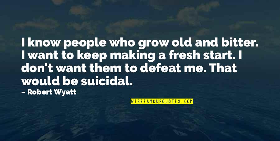 A Fresh Start Quotes By Robert Wyatt: I know people who grow old and bitter.