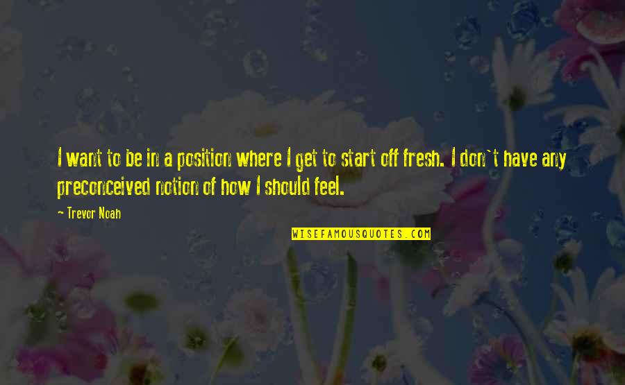 A Fresh Start Quotes By Trevor Noah: I want to be in a position where