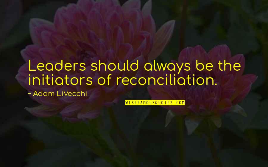 A Friend Being There During Hard Times Quotes By Adam LiVecchi: Leaders should always be the initiators of reconciliation.