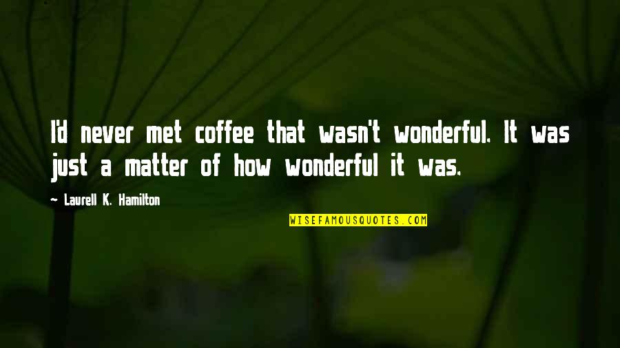 A Friend Being There During Hard Times Quotes By Laurell K. Hamilton: I'd never met coffee that wasn't wonderful. It