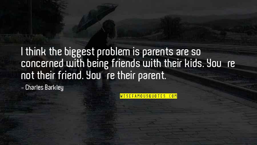 A Friend Being There Quotes By Charles Barkley: I think the biggest problem is parents are