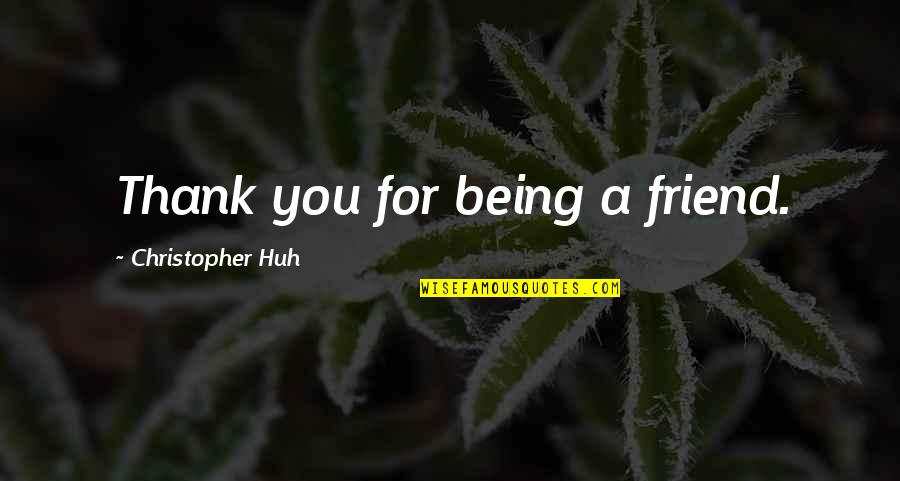 A Friend Being There Quotes By Christopher Huh: Thank you for being a friend.