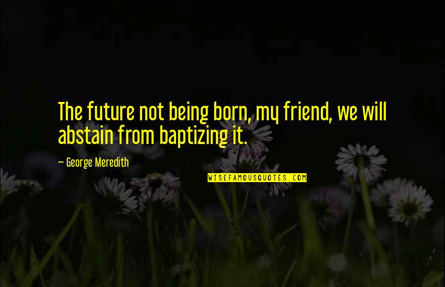 A Friend Being There Quotes By George Meredith: The future not being born, my friend, we