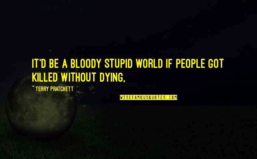 A Friend Betrays You Quotes By Terry Pratchett: IT'D BE A BLOODY STUPID WORLD IF PEOPLE
