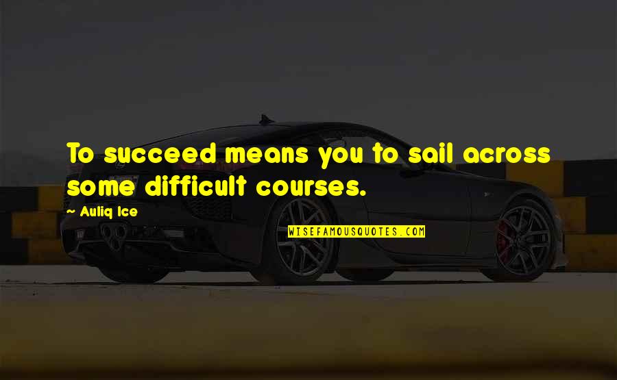 A Friend Hurting You Quotes By Auliq Ice: To succeed means you to sail across some