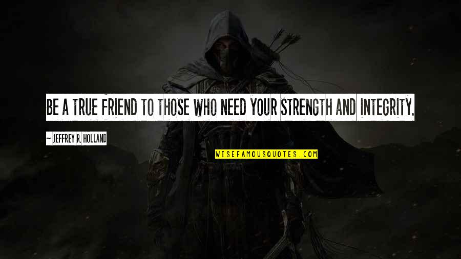 A Friend In Need Of Strength Quotes By Jeffrey R. Holland: Be a true friend to those who need