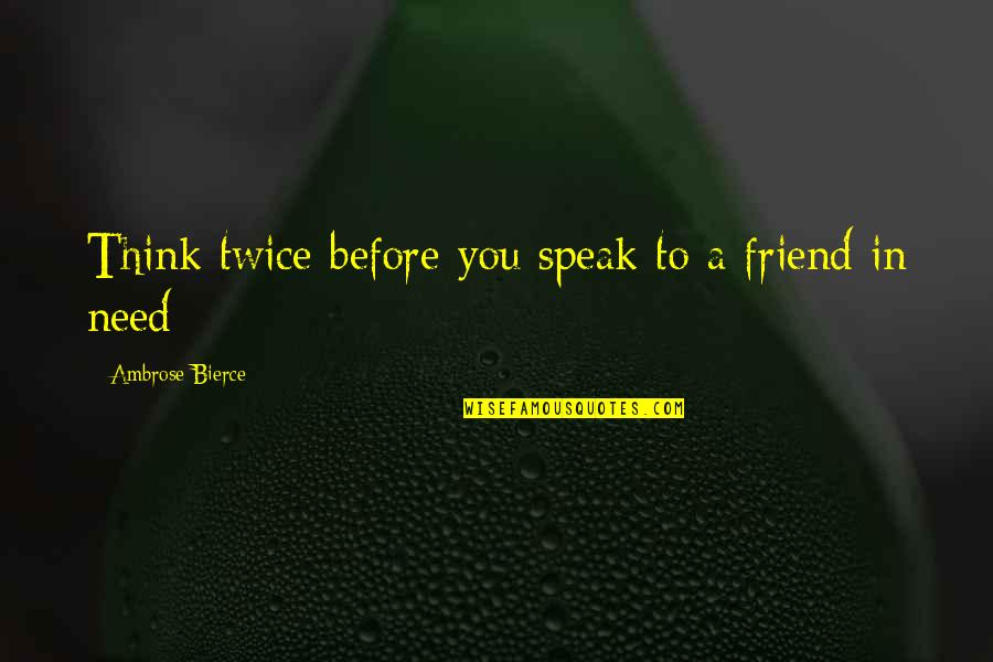 A Friend In Need Quotes By Ambrose Bierce: Think twice before you speak to a friend