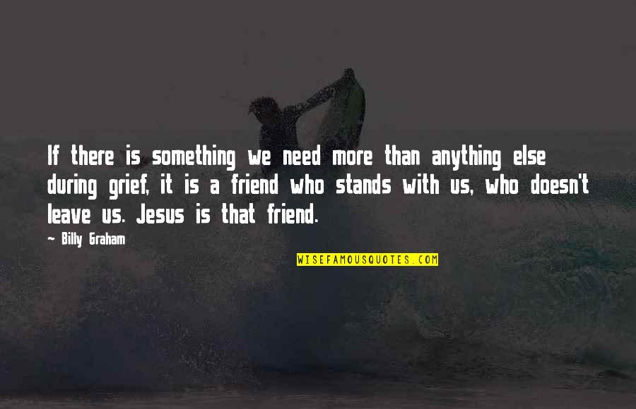 A Friend In Need Quotes By Billy Graham: If there is something we need more than