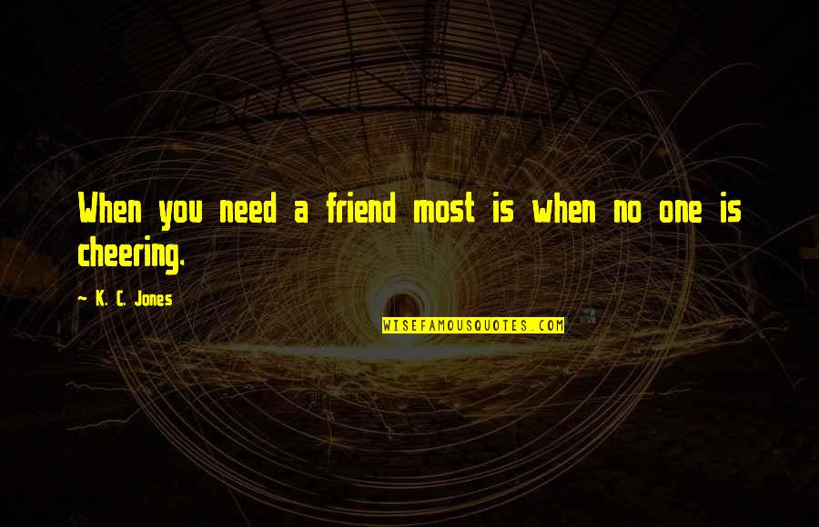 A Friend In Need Quotes By K. C. Jones: When you need a friend most is when