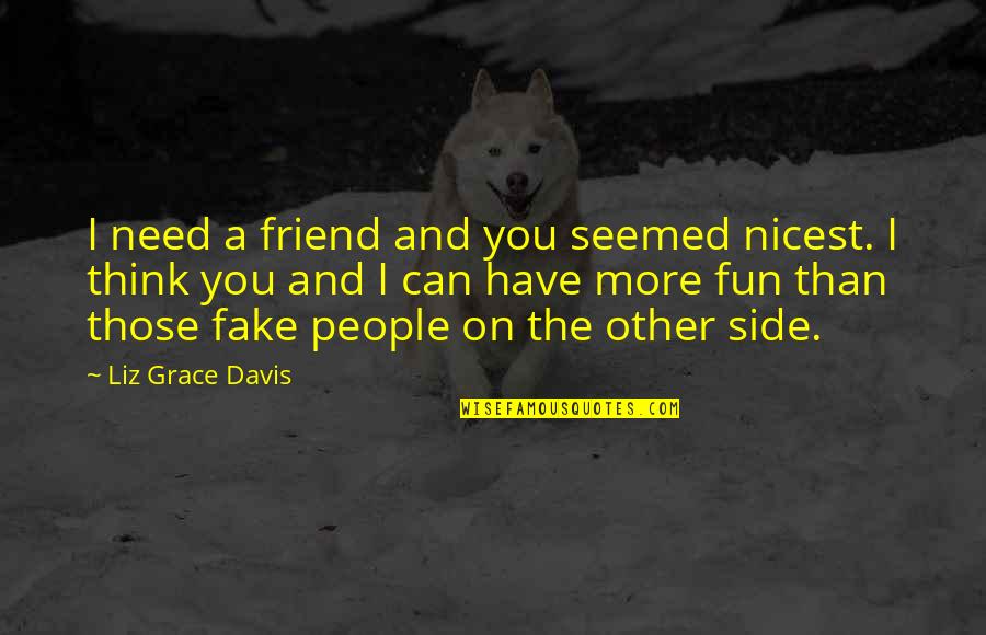 A Friend In Need Quotes By Liz Grace Davis: I need a friend and you seemed nicest.
