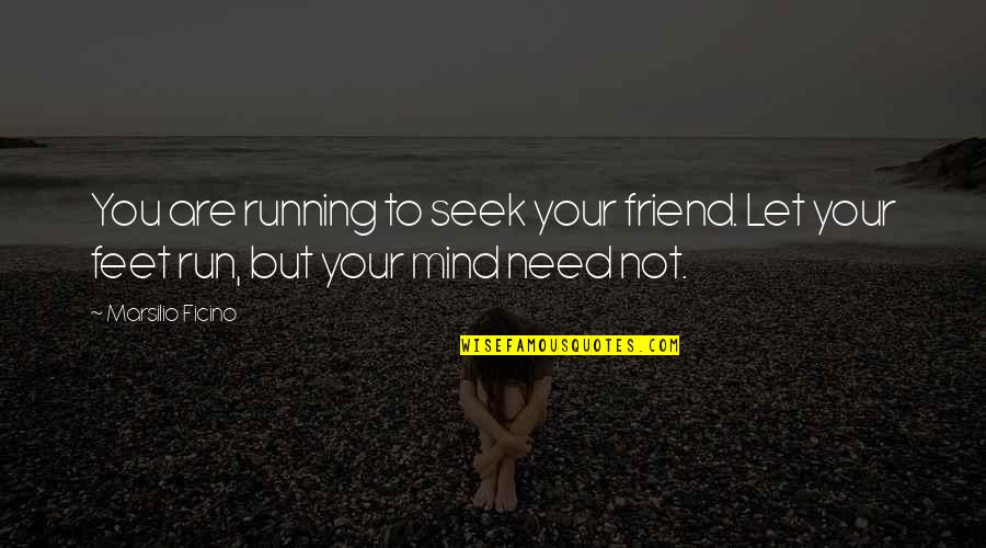 A Friend In Need Quotes By Marsilio Ficino: You are running to seek your friend. Let