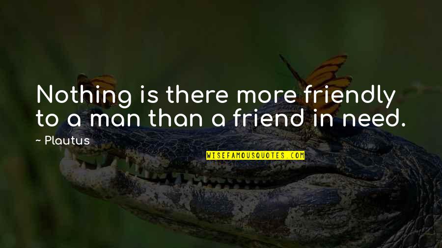 A Friend In Need Quotes By Plautus: Nothing is there more friendly to a man