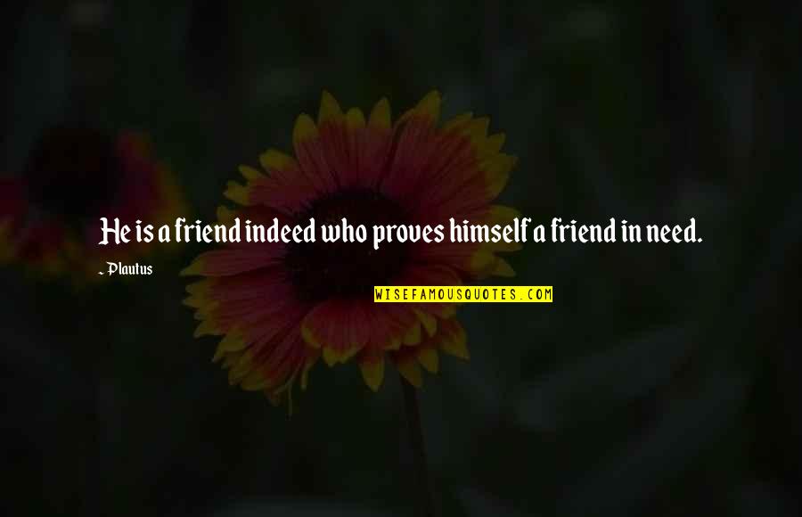 A Friend In Need Quotes By Plautus: He is a friend indeed who proves himself