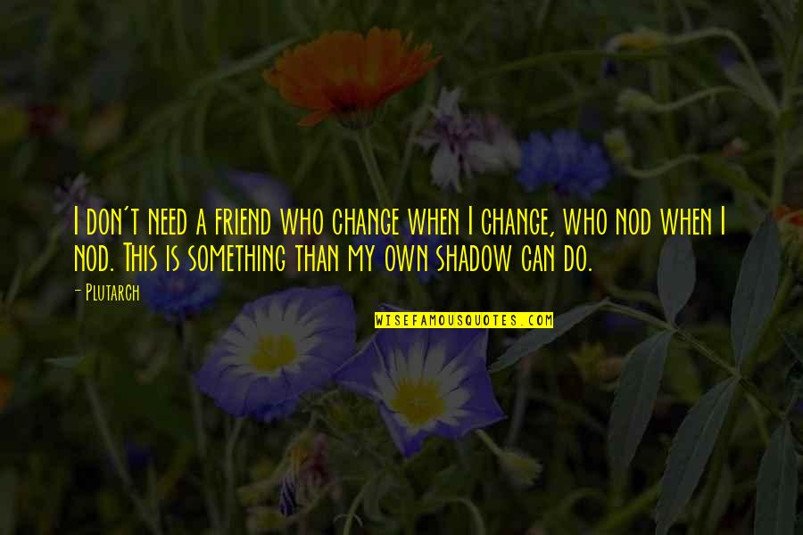 A Friend In Need Quotes By Plutarch: I don't need a friend who change when