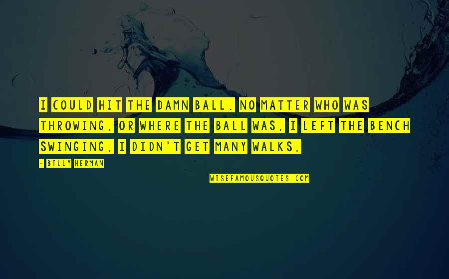 A Friend In Needs A Friend Indeed Quotes By Billy Herman: I could hit the damn ball. No matter