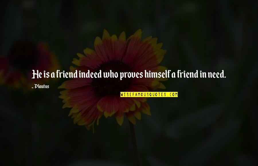 A Friend In Needs A Friend Indeed Quotes By Plautus: He is a friend indeed who proves himself