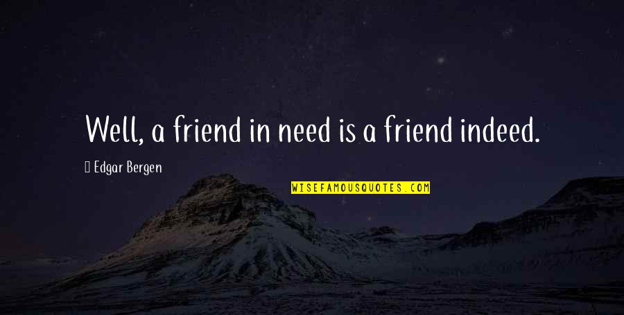 A Friend Indeed Quotes By Edgar Bergen: Well, a friend in need is a friend