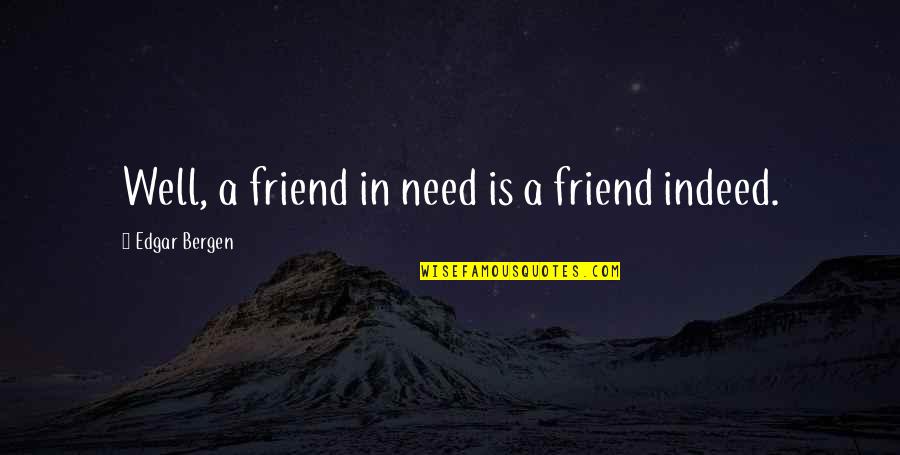 A Friend Indeed Quotes By Edgar Bergen: Well, a friend in need is a friend A Friend Indeed Quotes By Edgar Bergen: Well, a friend in need is a friend