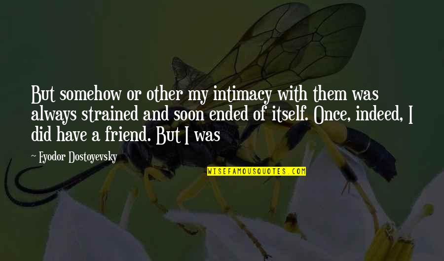 A Friend Indeed Quotes By Fyodor Dostoyevsky: But somehow or other my intimacy with them