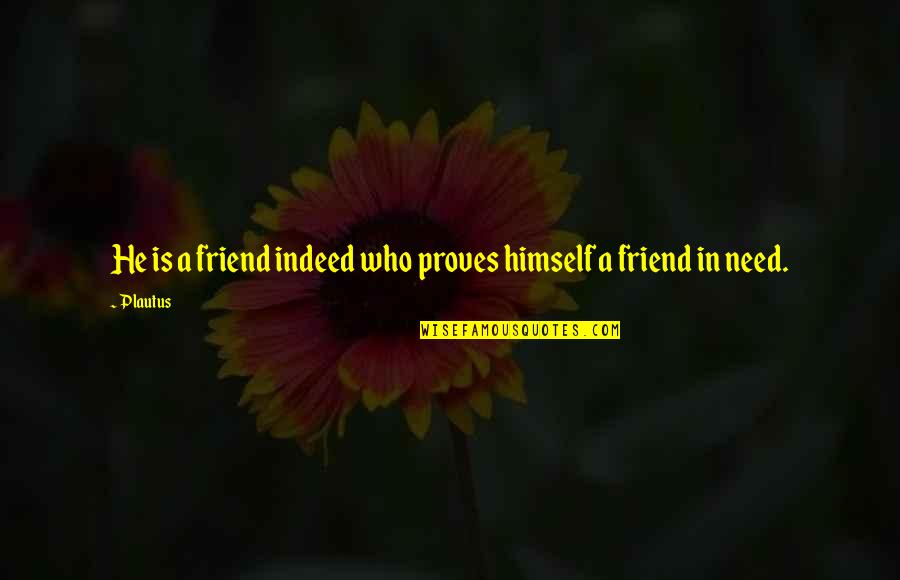 A Friend Indeed Quotes By Plautus: He is a friend indeed who proves himself