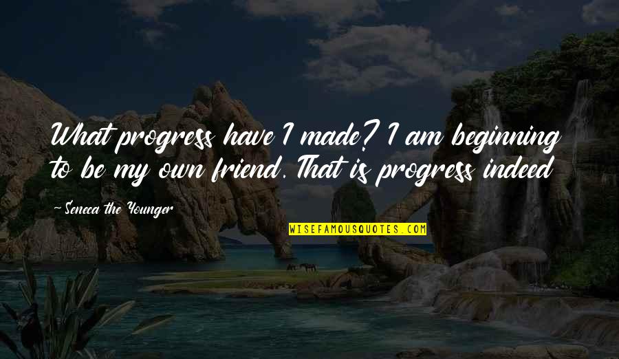 A Friend Indeed Quotes By Seneca The Younger: What progress have I made? I am beginning
