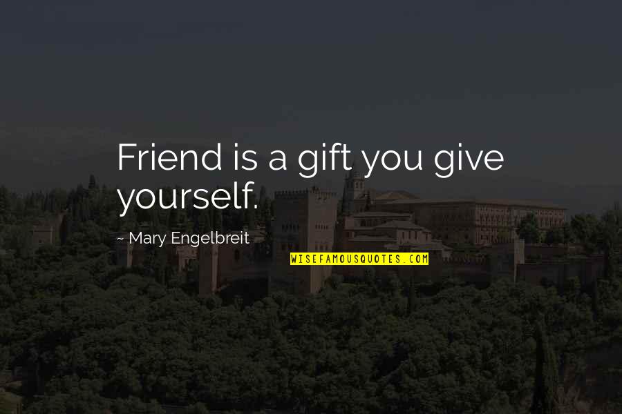 A Friend Is A Gift Quotes By Mary Engelbreit: Friend is a gift you give yourself. A Friend Is A Gift Quotes By Mary Engelbreit: Friend is a gift you give yourself.