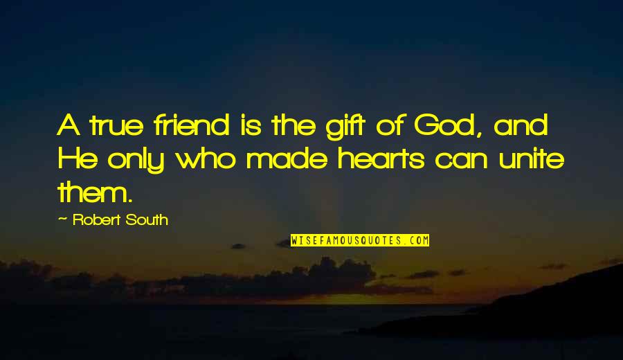 A Friend Is A Gift Quotes By Robert South: A true friend is the gift of God,