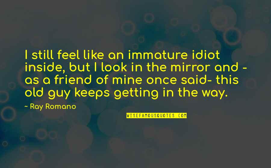 A Friend Is A Mirror Quotes By Ray Romano: I still feel like an immature idiot inside,