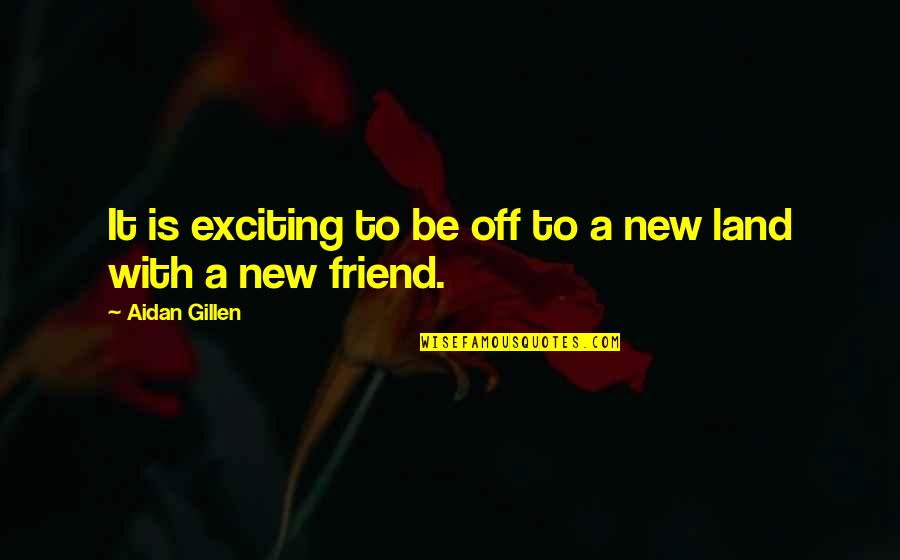 A Friend Is A Quotes By Aidan Gillen: It is exciting to be off to a