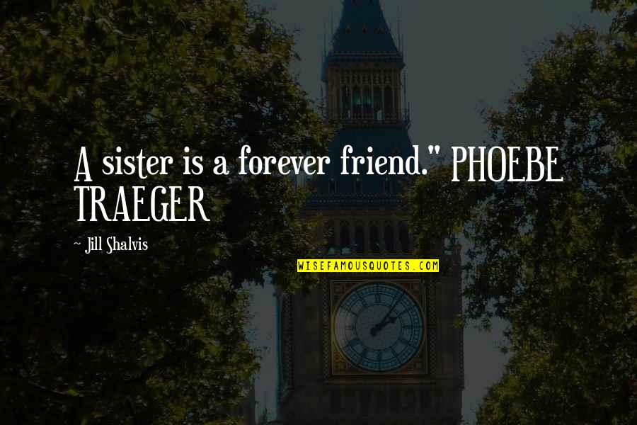 A Friend Is A Quotes By Jill Shalvis: A sister is a forever friend." PHOEBE TRAEGER