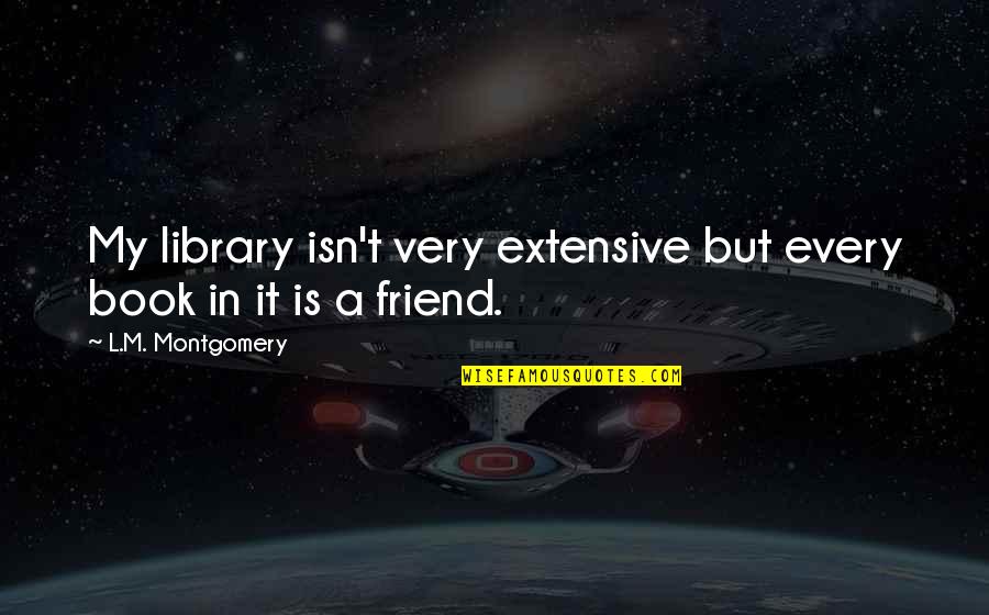 A Friend Is A Quotes By L.M. Montgomery: My library isn't very extensive but every book
