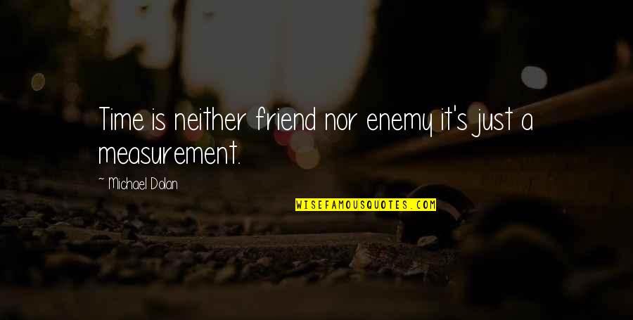 A Friend Is A Quotes By Michael Dolan: Time is neither friend nor enemy it's just