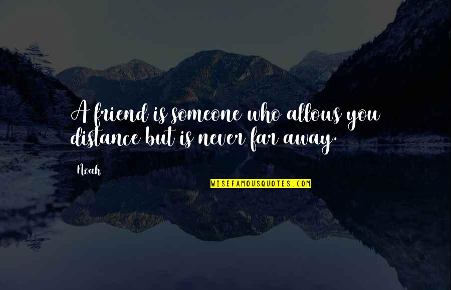 A Friend Is A Quotes By Noah: A friend is someone who allows you distance