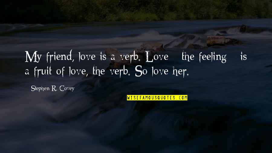 A Friend Is A Quotes By Stephen R. Covey: My friend, love is a verb. Love -