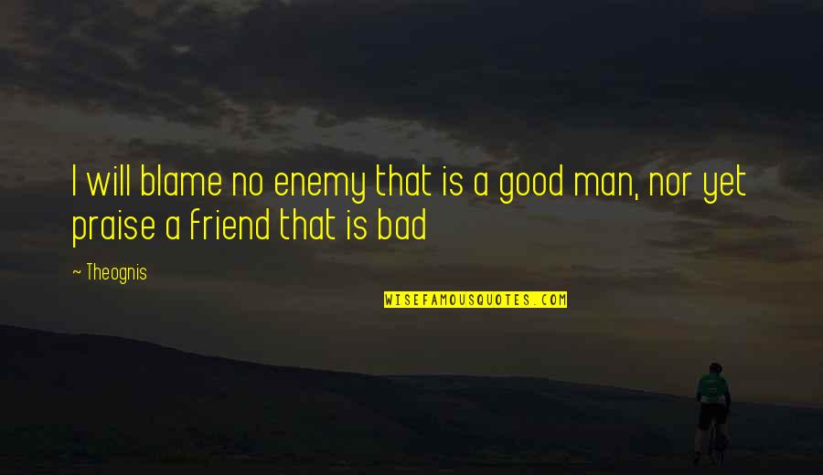 A Friend Is A Quotes By Theognis: I will blame no enemy that is a