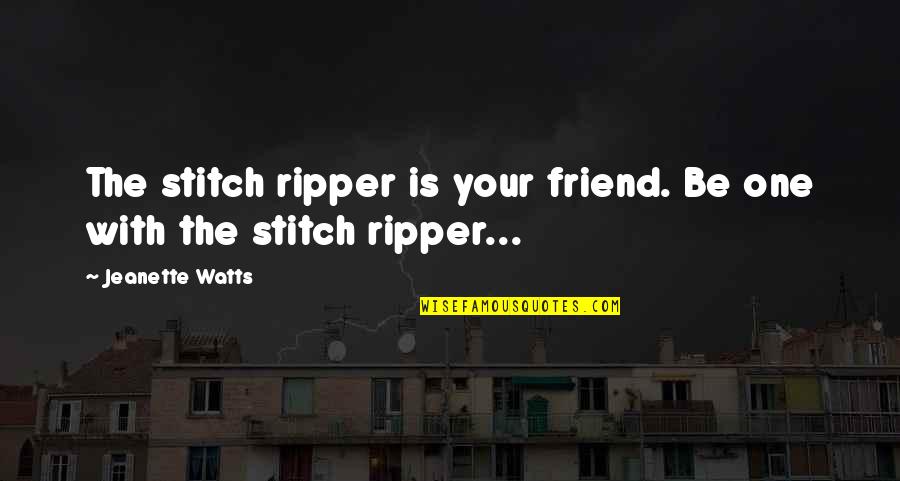 A Friend Is For Life Quotes By Jeanette Watts: The stitch ripper is your friend. Be one