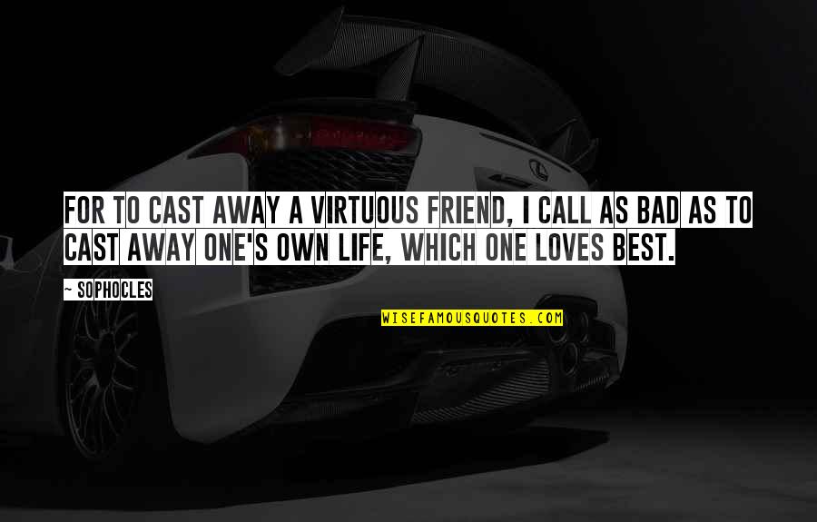 A Friend Is For Life Quotes By Sophocles: For to cast away a virtuous friend, I