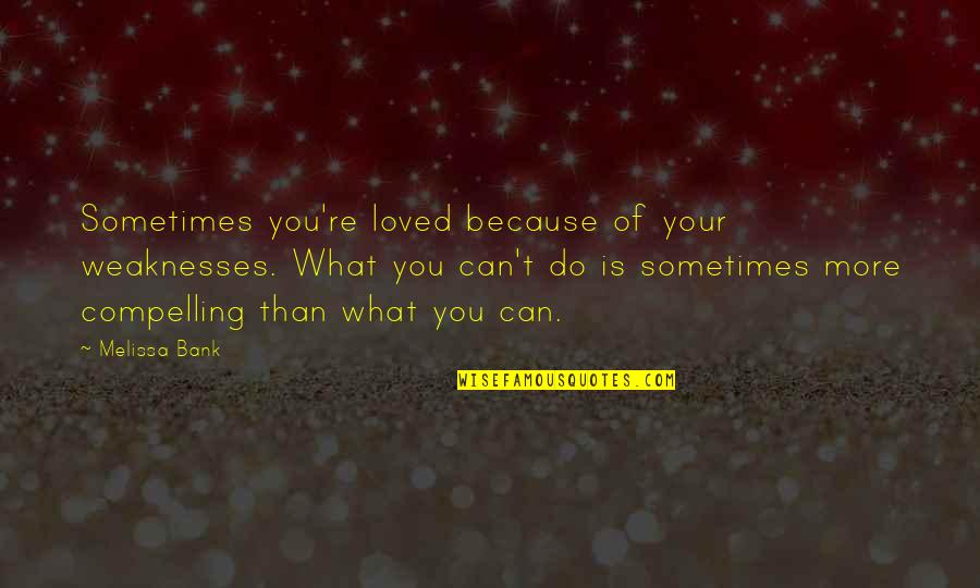 A Friend Is One Who Strengthens You Quote Quotes By Melissa Bank: Sometimes you're loved because of your weaknesses. What A Friend Is One Who Strengthens You Quote Quotes By Melissa Bank: Sometimes you're loved because of your weaknesses. What