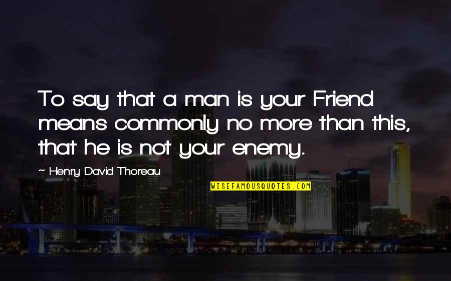 A Friend Is Quotes By Henry David Thoreau: To say that a man is your Friend