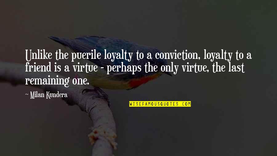 A Friend Is Quotes By Milan Kundera: Unlike the puerile loyalty to a conviction, loyalty