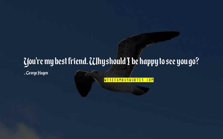 A Friend Leaving Quotes By George Hagen: You're my best friend. Why should I be