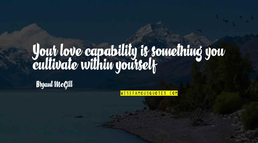 A Friend Leaving The Company Quotes By Bryant McGill: Your love capability is something you cultivate within