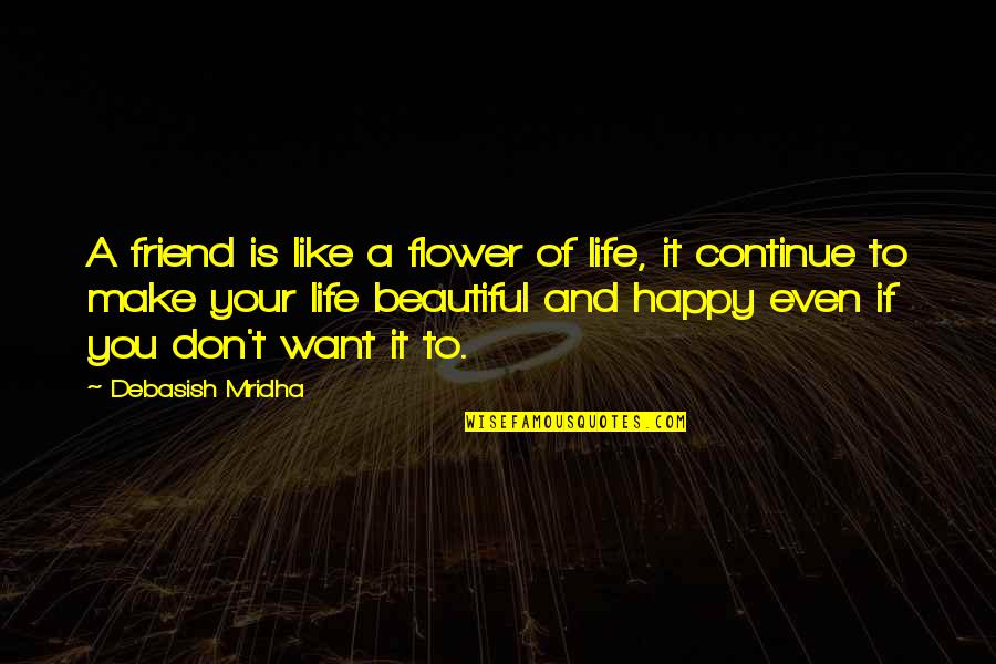 A Friend Like You Quotes By Debasish Mridha: A friend is like a flower of life,