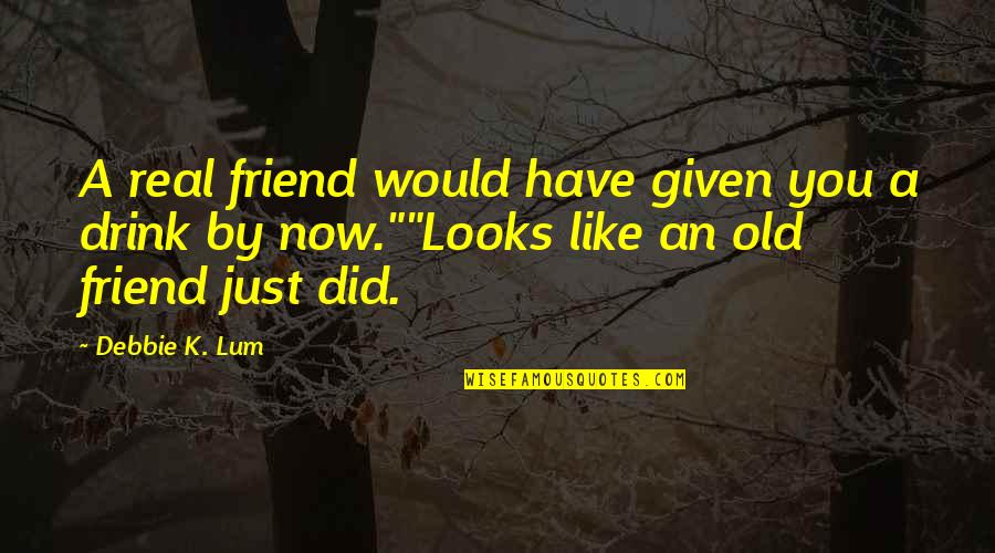 A Friend Like You Quotes By Debbie K. Lum: A real friend would have given you a A Friend Like You Quotes By Debbie K. Lum: A real friend would have given you a