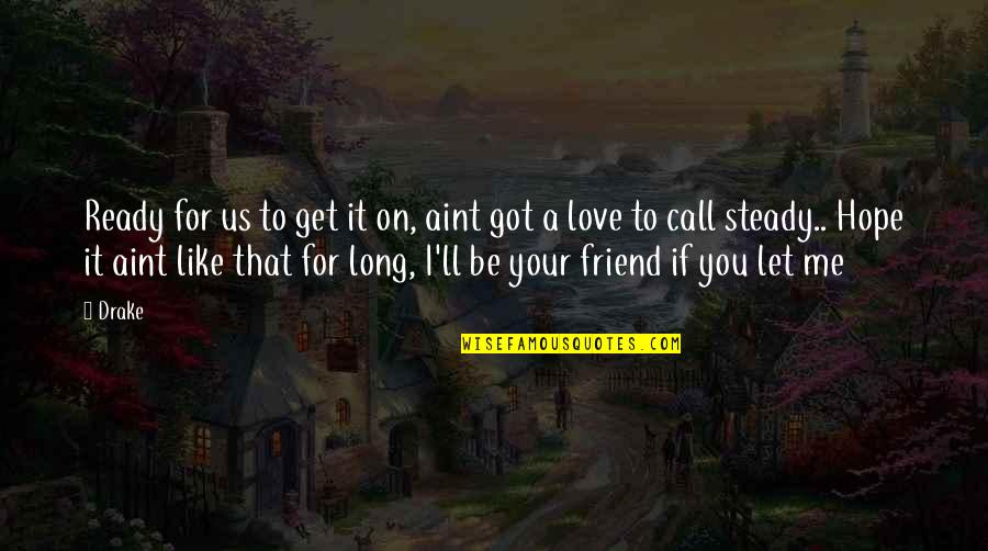 A Friend Like You Quotes By Drake: Ready for us to get it on, aint A Friend Like You Quotes By Drake: Ready for us to get it on, aint