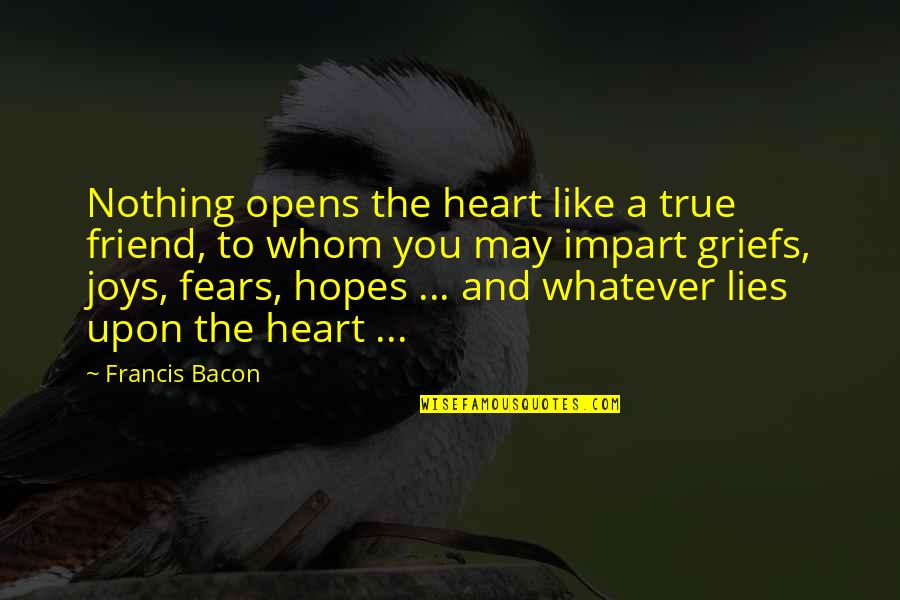 A Friend Like You Quotes By Francis Bacon: Nothing opens the heart like a true friend,