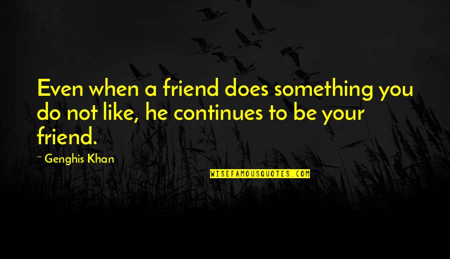 A Friend Like You Quotes By Genghis Khan: Even when a friend does something you do