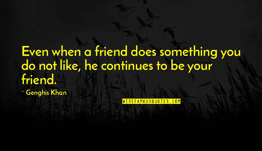 A Friend Like You Quotes By Genghis Khan: Even when a friend does something you do